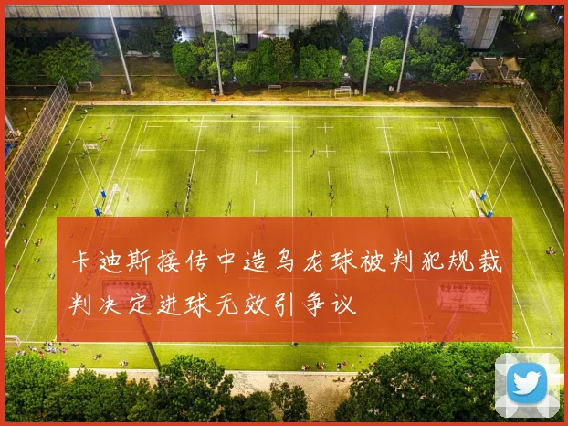 卡迪斯接传中造乌龙球被判犯规裁判决定进球无效引争议