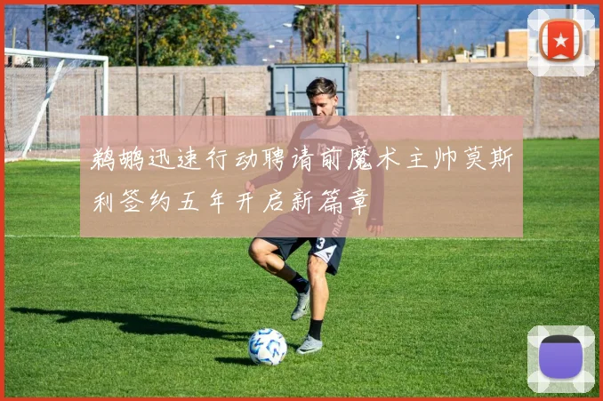 鹈鹕迅速行动聘请前魔术主帅莫斯利签约五年开启新篇章