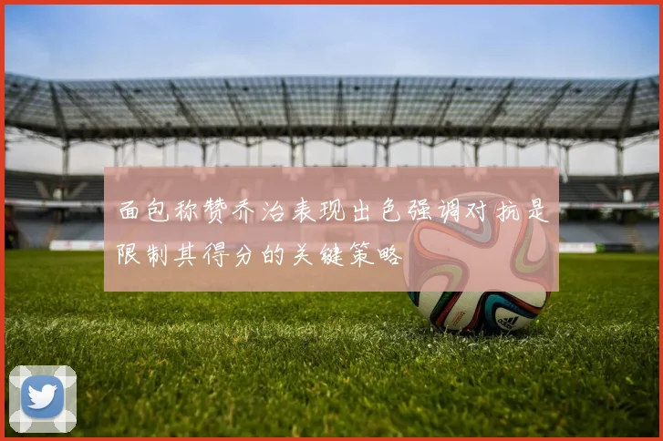 面包称赞乔治表现出色强调对抗是限制其得分的关键策略