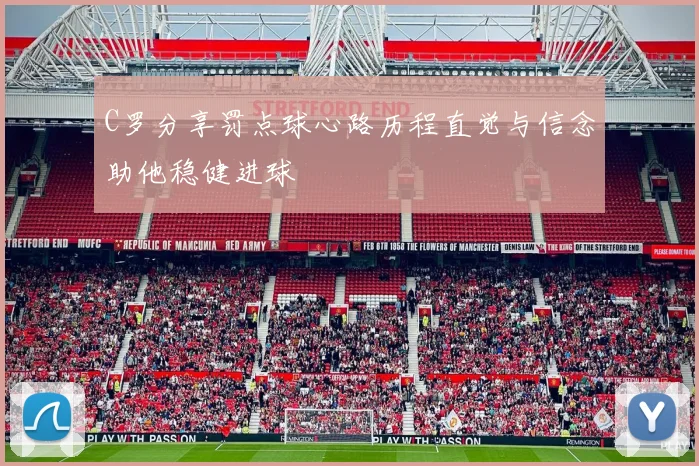 C罗分享罚点球心路历程直觉与信念助他稳健进球